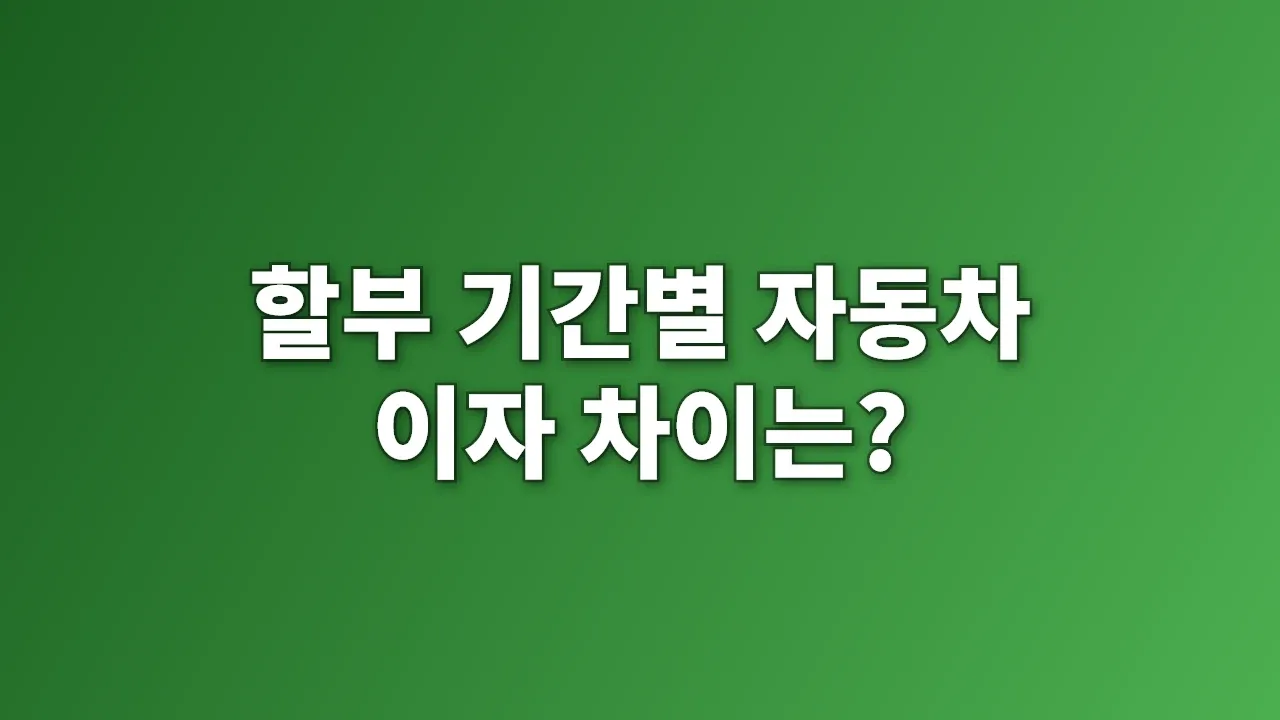 할부 기간별 자동차 이자 차이는?